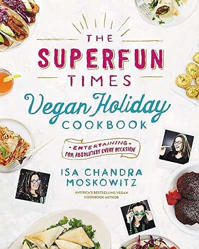 The Superfun Times Vegan Holiday Cookbook: Entertaining for Absolutely Every Occasion / Isa Chandra Moskowitz
