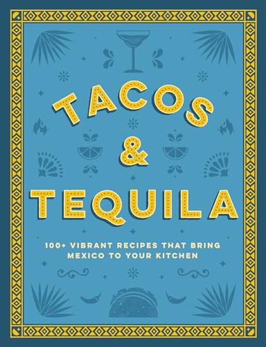 Tacos and Tequila: 100+ Vibrant Recipes That Bring Mexico to Your Kitchen / Cider Mill Press