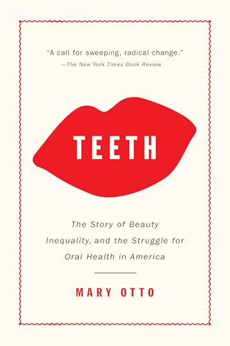 Teeth: The Story of Beauty, Inequality, and the Struggle for Oral Health in America / Mary Otto