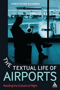 The Textual Life of Airports: Reading the Culture of Flight / Schaberg, Christopher