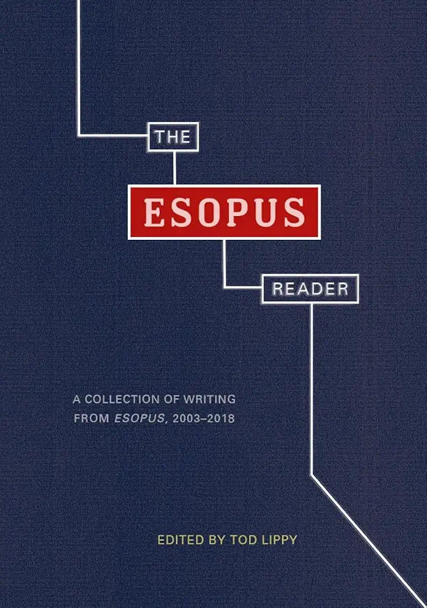 The Esopus Reader: A Collection of Writing from Esopus, 2003-2018 / edited by Tod Lippy