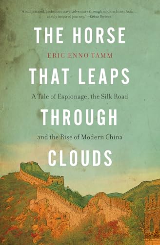 The Horse That Leaps Through Clouds: A Tale of Espionage, the Silk Road, and the Rise of Modern China / Tamm, Eric Enno