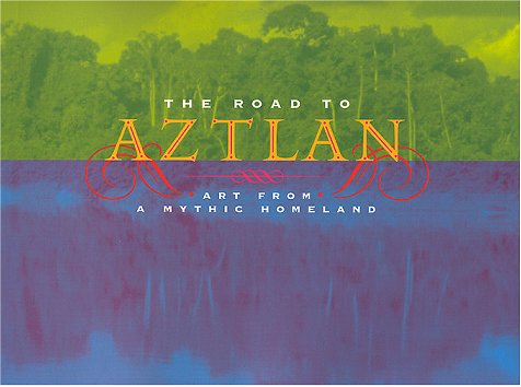 The Road to Aztlan: Art from a Mythic Homeland / Virginia M. Fields and Victor Zamudio-Taylor