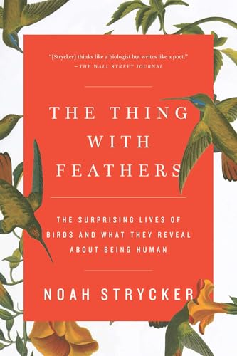 The Thing with Feathers: The Surprising Lives of Birds and What They Reveal About Being Human / Noah Strycker