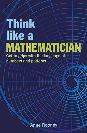 Think Like a Mathematician: Get to Grips with the Language of Numbers and Patterns (Think Like Series Book 1) Part of: Think Like Series (6 books)  | by Anne Rooney