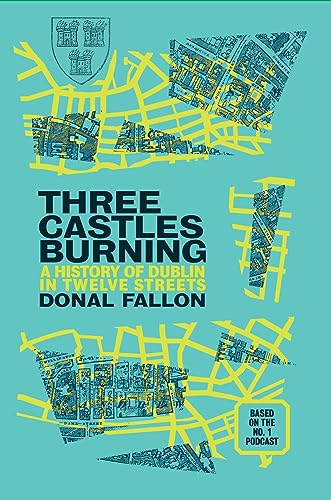 Three Castles Burning: A History of Dublin in Twelve Streets / Donal Fallon