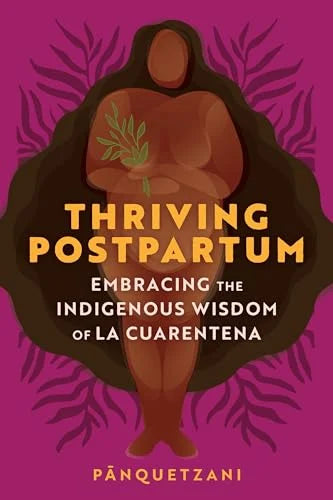 Thriving Postpartum: Embracing the Indigenous Wisdom of La Cuarentena / Pānquetzani