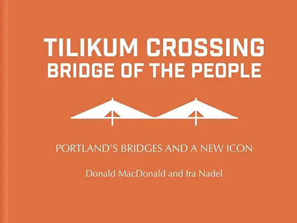 Tilikum Crossing: Bridge of the People: Portland's Bridges and a New Icon / Donald MacDonald and Ira Nadel