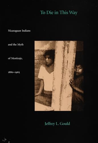 To Die in this Way: Nicaraguan Indians and the Myth of Mestizaje, 1880-1965 / Gould, Jeffrey L.