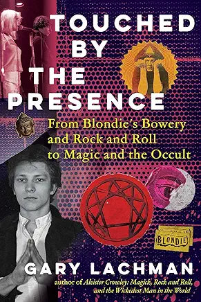Touched by the Presence: From Blondie's Bowery and Rock and Roll to Magic and the Occult / by Gary Lachman