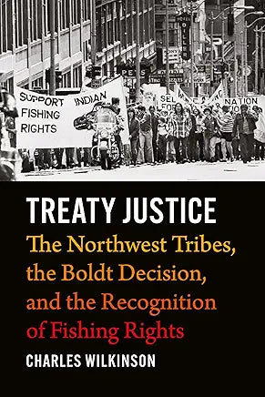 Treaty Justice: The Northwest Tribes, the Boldt Decision, and the Recognition of Fishing Rights / by Charles Wilkinson