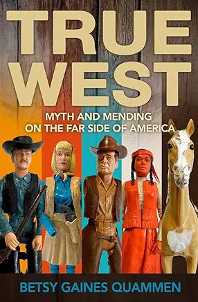 True West: Myth and Mending on the Far Side of America / by Betsy Gaines Quammen