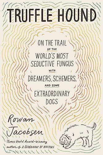 Truffle Hound: On the Trail of the World's Most Seductive Fungus / Rowan Jacobsen
