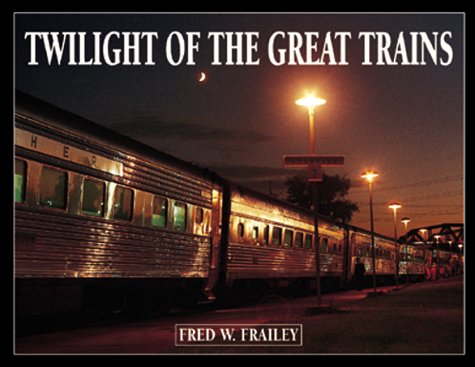 Twilight of the Great Trains: Expanded Edition / by Fred W. Frailey