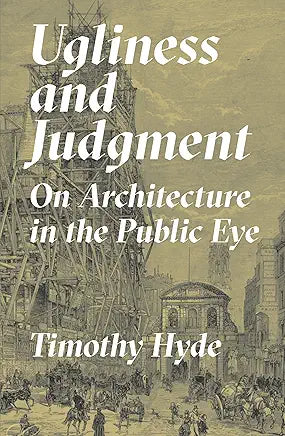 Ugliness and Judgment : On Architecture in the Public Eye / by Timothy Hyde