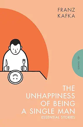 The Unhappiness of Being a Single Man: Essential Stories / Franz Kafka