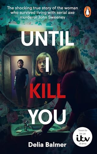Until I Kill You: The Shocking True Story of the Woman Who Survived Living with Serial Axe Murderer John Sweeney / Delia Balmer