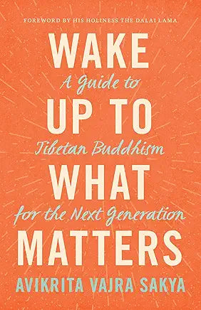 Wake up to What Matters : A Guide to Tibetan Buddhism for the Next Generation / by Avikrita Vajra Sakya
