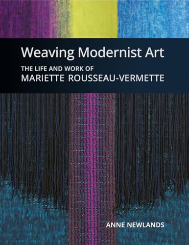 Weaving Modernist Art: The Life and Work of Mariette Rousseau-Vermette / Anne Newlands
