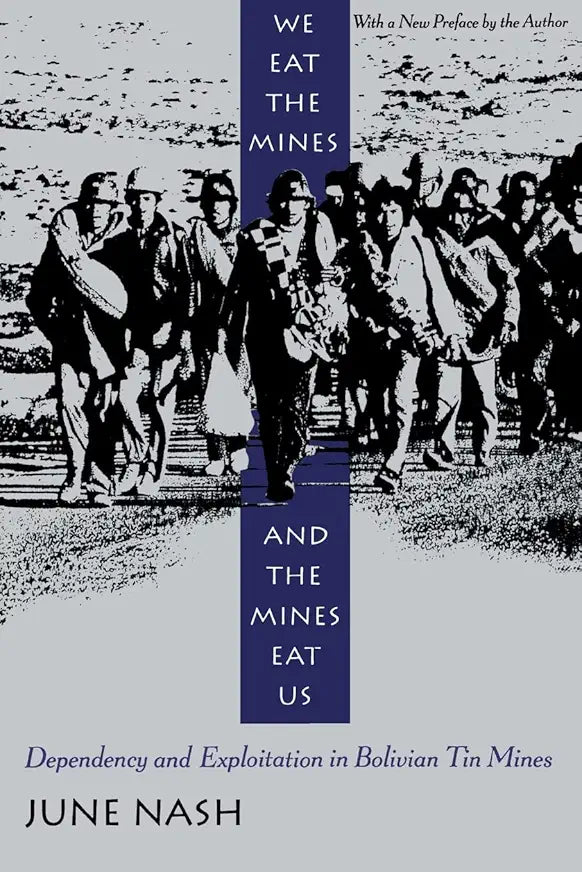 We Eat the Mines and the Mines Eat Us: Dependency and Exploitation in Bolivian Tin Mines / by June Nash