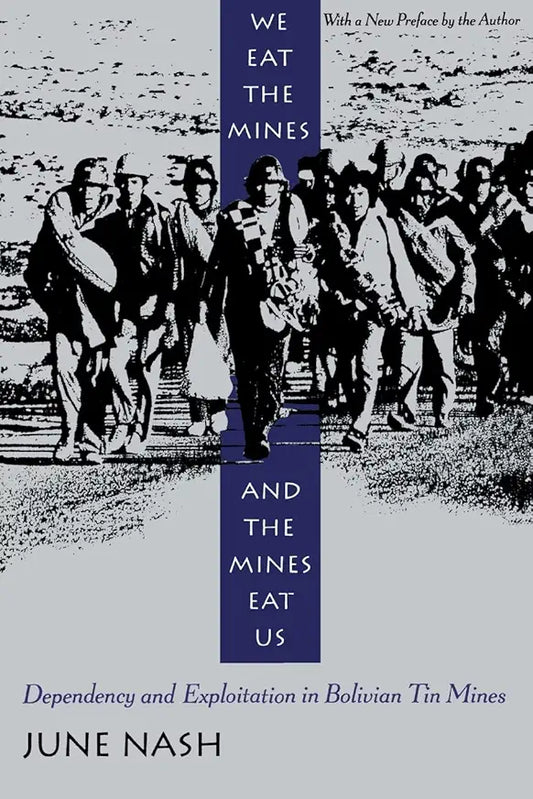 We Eat the Mines and the Mines Eat Us: Dependency and Exploitation in Bolivian Tin Mines / by June Nash