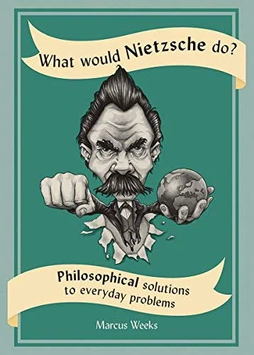What Would Nietzsche Do?: Philosophical Solutions to Everyday Problems / Marcus Weeks