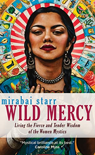 Wild Mercy: Living the Fierce and Tender Wisdom of the Women Mystics / Mirabai Starr