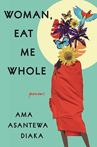 Woman, Eat Me Whole: Poems / Ama Asantewa Diaka