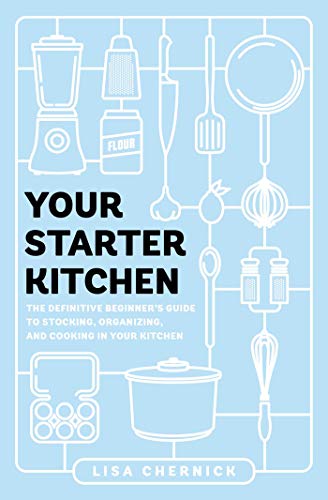 Your Starter Kitchen: The Definitive Beginner's Guide to Stocking, Organizing, and Cooking in Your Kitchen / Lisa Chernick